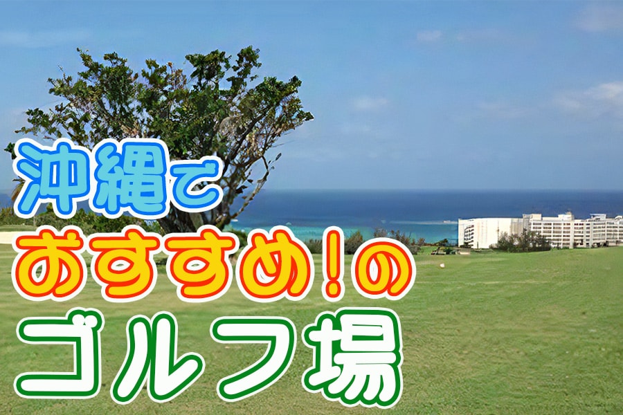 沖縄ゴルフ旅行大好きな私が、沖縄でおおすすめのゴルフ場をご紹介します！